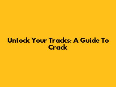 Unlock Your Tracks: A Guide To Crack