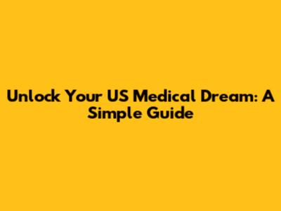 Unlock Your US Medical Dream: A Simple Guide