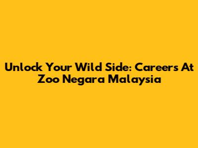 Unlock Your Wild Side: Careers At Zoo Negara Malaysia