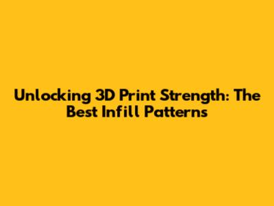 Unlocking 3D Print Strength: The Best Infill Patterns