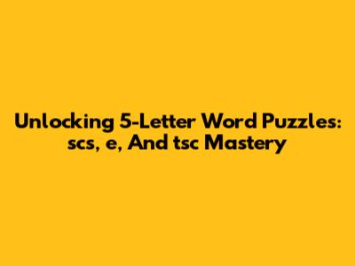 Unlocking 5-Letter Word Puzzles: 'scs', 'e', And 'tsc' Mastery