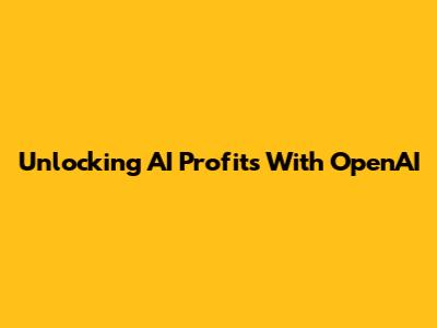 Unlocking AI Profits With OpenAI