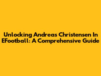 Unlocking Andreas Christensen In EFootball: A Comprehensive Guide