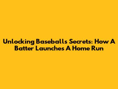 Unlocking Baseball's Secrets: How A Batter Launches A Home Run