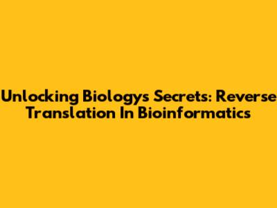 Unlocking Biology's Secrets: Reverse Translation In Bioinformatics