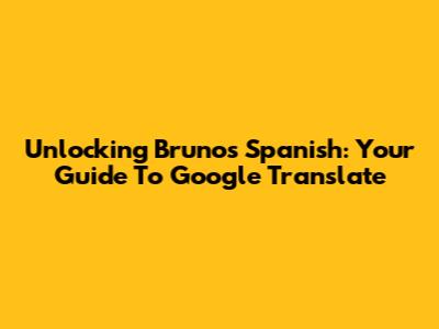 Unlocking Bruno's Spanish: Your Guide To Google Translate