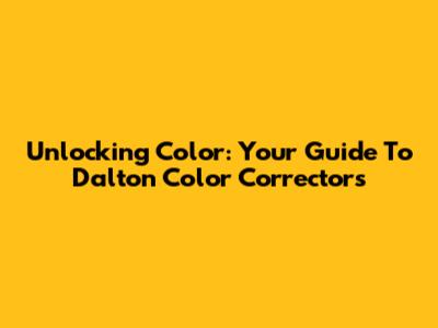 Unlocking Color: Your Guide To Dalton Color Correctors