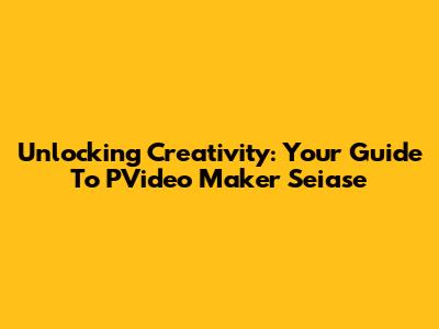 Unlocking Creativity: Your Guide To PVideo Maker Seiase