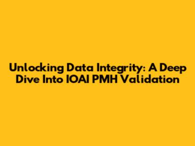 Unlocking Data Integrity: A Deep Dive Into IOAI PMH Validation