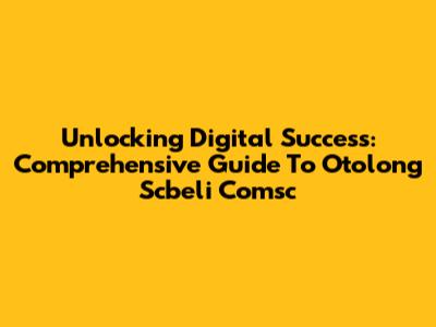 Unlocking Digital Success: Comprehensive Guide To Otolong Scbeli Comsc