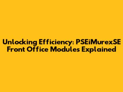 Unlocking Efficiency: PSEiMurexSE Front Office Modules Explained