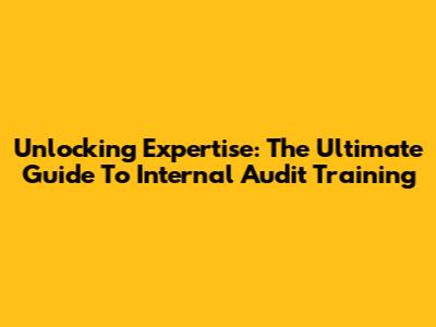 Unlocking Expertise: The Ultimate Guide To Internal Audit Training
