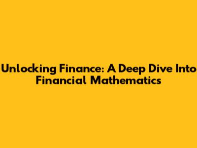 Unlocking Finance: A Deep Dive Into Financial Mathematics