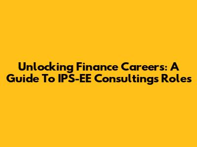 Unlocking Finance Careers: A Guide To IPS-EE Consulting's Roles