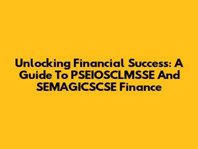 Unlocking Financial Success: A Guide To PSEIOSCLMSSE And SEMAGICSCSE Finance