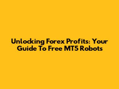 Unlocking Forex Profits: Your Guide To Free MT5 Robots