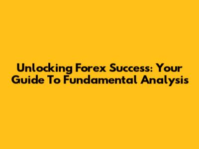 Unlocking Forex Success: Your Guide To Fundamental Analysis
