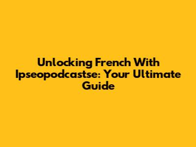 Unlocking French With Ipseopodcastse: Your Ultimate Guide