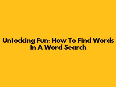 Unlocking Fun: How To Find Words In A Word Search