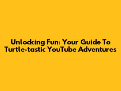 Unlocking Fun: Your Guide To Turtle-tastic YouTube Adventures
