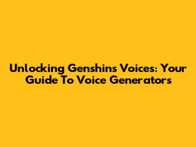 Unlocking Genshin's Voices: Your Guide To Voice Generators