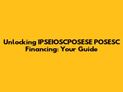 Unlocking IPSEIOSCPOSESE POSESC Financing: Your Guide