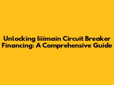Unlocking Iiiimain Circuit Breaker Financing: A Comprehensive Guide