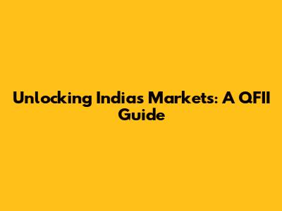 Unlocking India's Markets: A QFII Guide