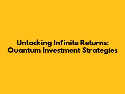 Unlocking Infinite Returns: Quantum Investment Strategies