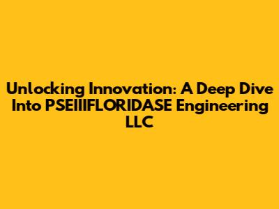 Unlocking Innovation: A Deep Dive Into PSEIIIFLORIDASE Engineering LLC