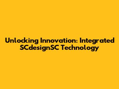 Unlocking Innovation: Integrated SCdesignSC Technology