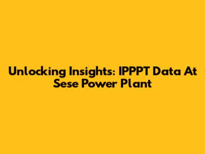Unlocking Insights: IPPPT Data At Sese Power Plant