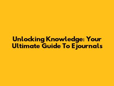 Unlocking Knowledge: Your Ultimate Guide To Ejournals