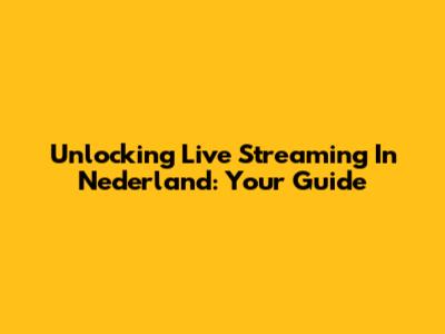 Unlocking Live Streaming In Nederland: Your Guide