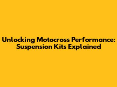 Unlocking Motocross Performance: Suspension Kits Explained