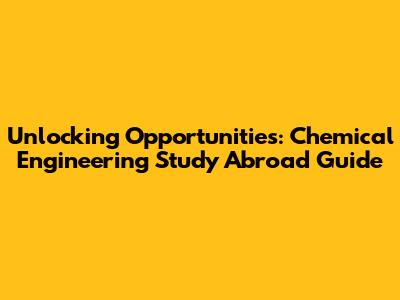 Unlocking Opportunities: Chemical Engineering Study Abroad Guide