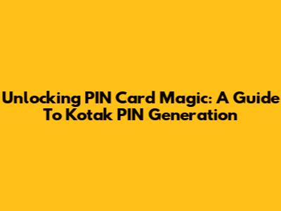 Unlocking PIN Card Magic: A Guide To Kotak PIN Generation