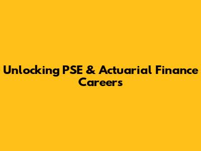 Unlocking PSE & Actuarial Finance Careers