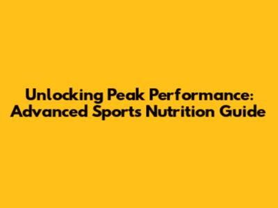 Unlocking Peak Performance: Advanced Sports Nutrition Guide