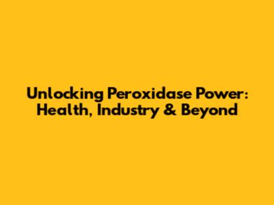 Unlocking Peroxidase Power: Health, Industry & Beyond