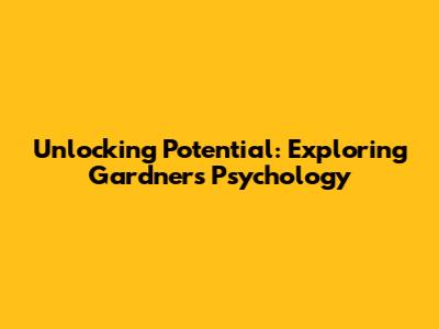 Unlocking Potential: Exploring Gardner's Psychology