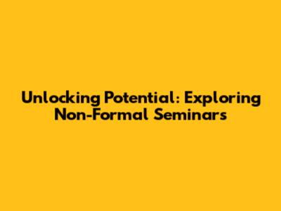 Unlocking Potential: Exploring Non-Formal Seminars