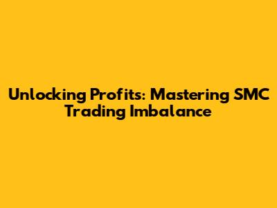 Unlocking Profits: Mastering SMC Trading Imbalance