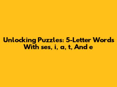 Unlocking Puzzles: 5-Letter Words With 'ses', 'i', 'a', 't', And 'e'