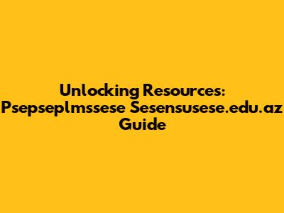 Unlocking Resources: Psepseplmssese Sesensusese.edu.az Guide