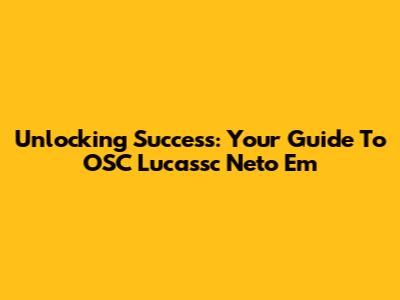 Unlocking Success: Your Guide To OSC Lucassc Neto Em