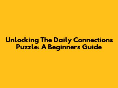 Unlocking The Daily Connections Puzzle: A Beginner's Guide