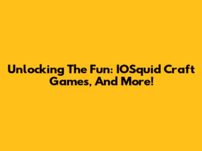 Unlocking The Fun: IOSquid Craft Games, And More!