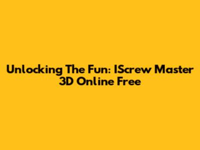 Unlocking The Fun: IScrew Master 3D Online Free