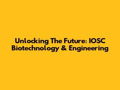 Unlocking The Future: IOSC Biotechnology & Engineering